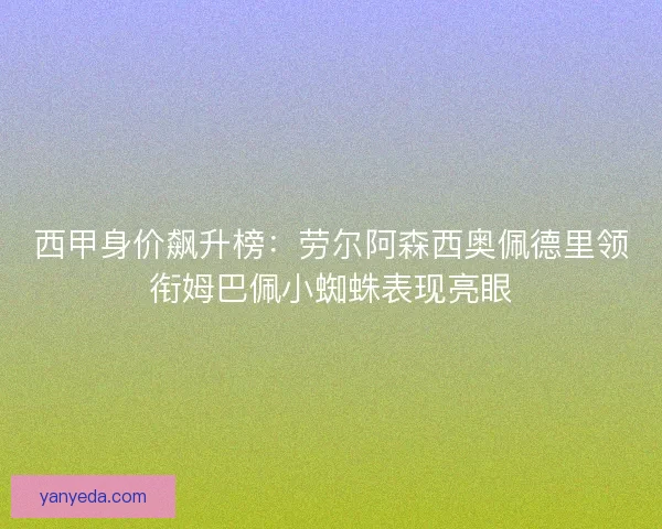 西甲身价飙升榜:劳尔阿森西奥佩德里领衔姆巴佩小蜘蛛表现亮眼 西甲身价飙升榜:劳尔阿森西奥佩德里领衔姆巴佩小蜘蛛表现亮眼