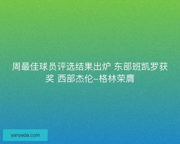 周最佳球员评选结果出炉 东部班凯罗获奖 西部杰伦-格林荣膺 周最佳球员评选结果出炉 东部班凯罗获奖 西部杰伦-格林荣膺
