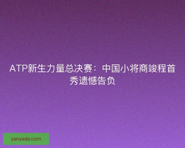 ATP新生力量总决赛：中国小将商竣程首秀遗憾告负