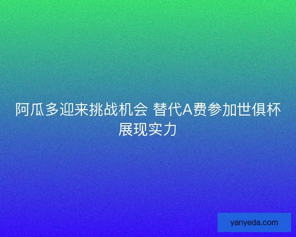阿瓜多迎来挑战机会 替代A费参加世俱杯展现实力 阿瓜多迎来挑战机会 替代A费参加世俱杯展现实力