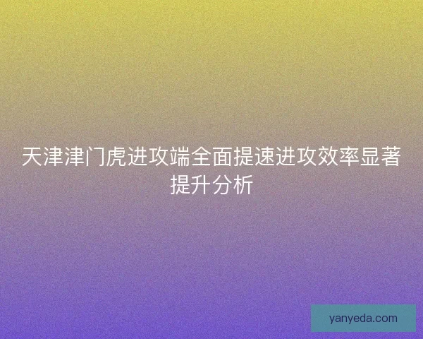 天津津门虎进攻端全面提速进攻效率显著提升分析