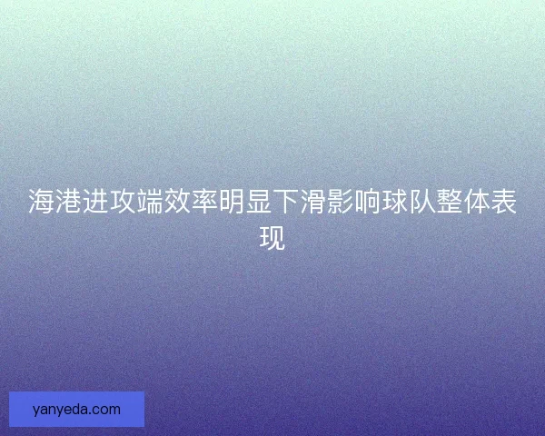 海港进攻端效率明显下滑影响球队整体表现