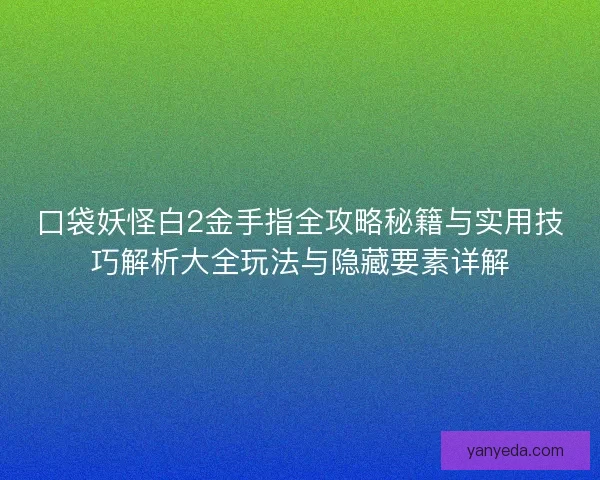 口袋妖怪白2金手指全攻略秘籍与实用技巧解析大全玩法与隐藏要素详解 口袋妖怪白2金手指全攻略秘籍与实用技巧解析大全玩法与隐藏要素详解