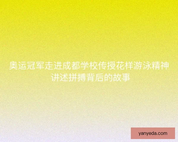 奥运冠军走进成都学校传授花样游泳精神 讲述拼搏背后的故事 奥运冠军走进成都学校传授花样游泳精神 讲述拼搏背后的故事