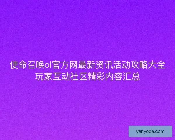 使命召唤ol官方网最新资讯活动攻略大全玩家互动社区精彩内容汇总